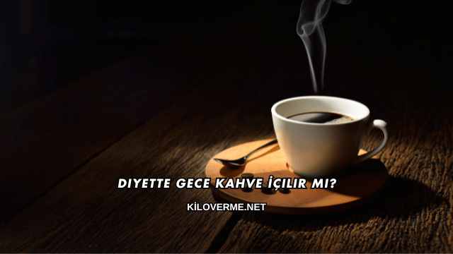 Diyette Gece Kahve İçilir mi?