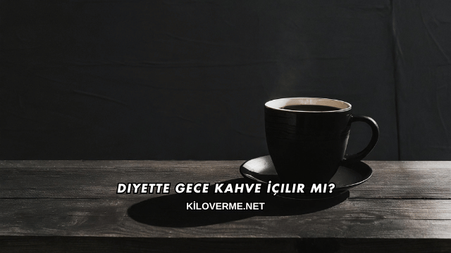 Diyette Gece Kahve İçilir mi?