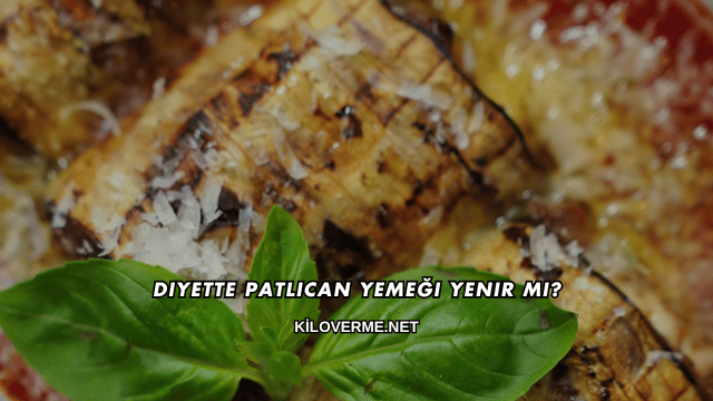Diyette Patlıcan Yemeği Yenir mi?