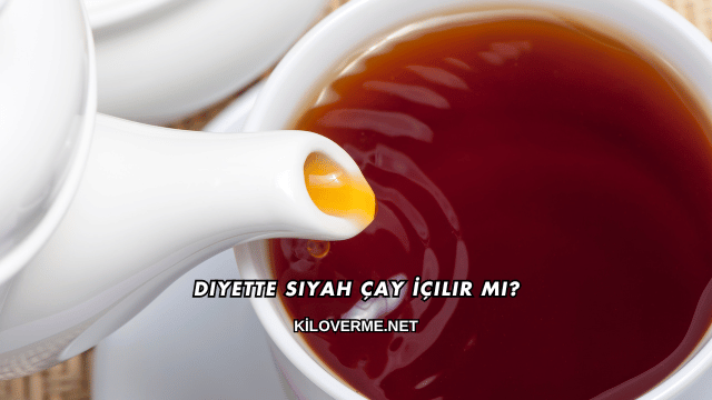 Diyette Siyah Çay İçilir mi?