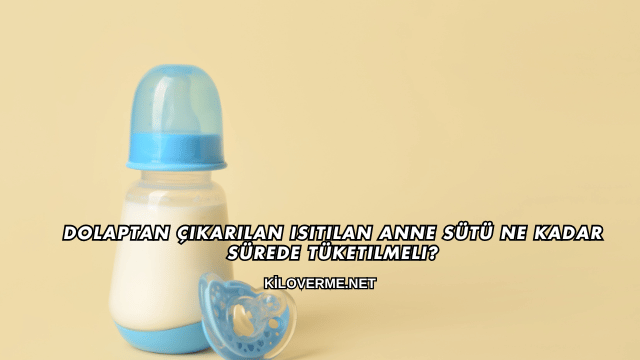 Dolaptan Çıkarılan Isıtılan Anne Sütü Ne Kadar Sürede Tüketilmeli?