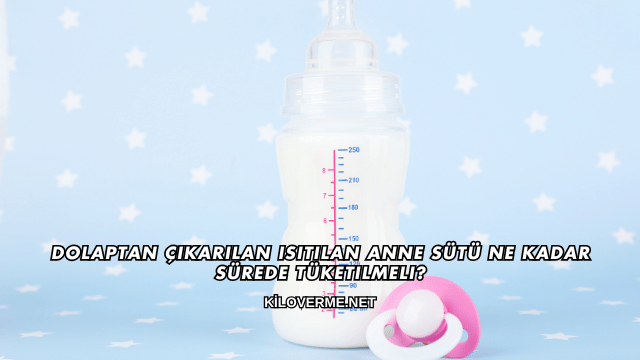 Dolaptan Çıkarılan Isıtılan Anne Sütü Ne Kadar Sürede Tüketilmeli?