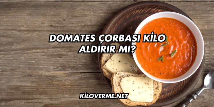 Domates Çorbası Kilo Aldırır mı?
