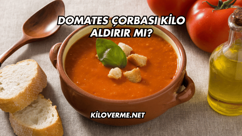 Domates Çorbası Kilo Aldırır mı?