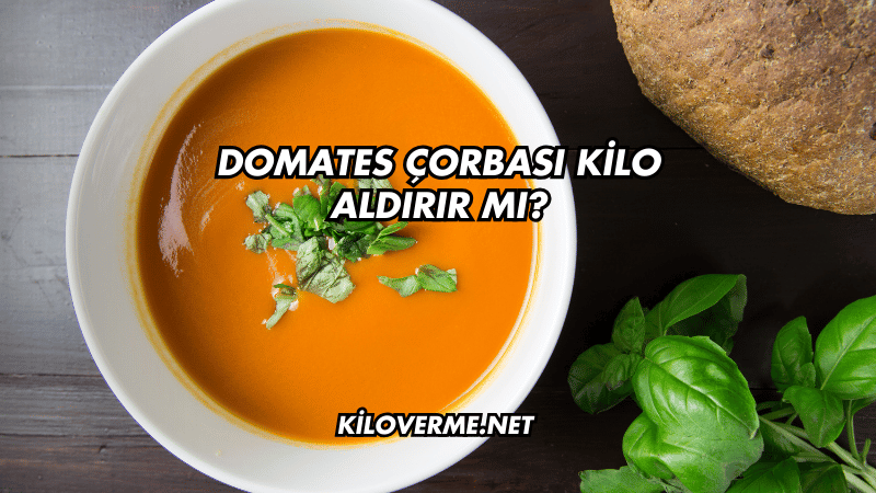 Domates Çorbası Kilo Aldırır mı?