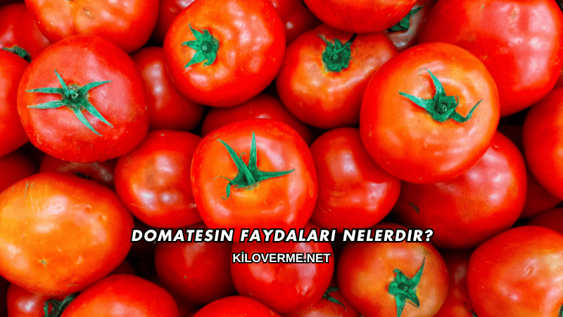 Domatesin Faydaları Nelerdir?