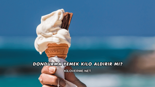 Dondurma Yemek Kilo Aldırır mı?