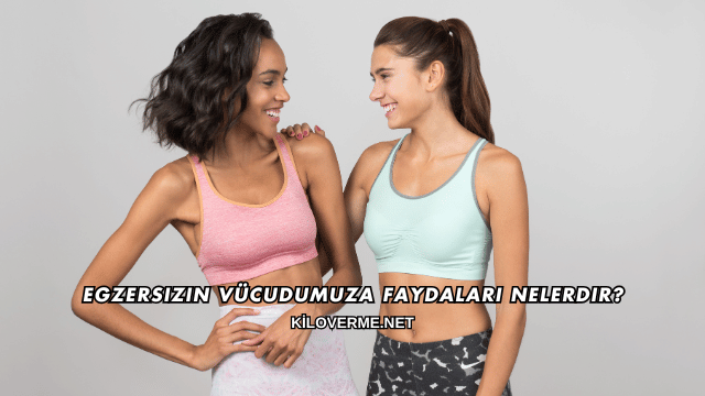 Egzersizin Vücudumuza Faydaları Nelerdir?