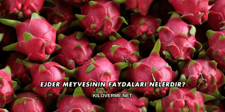 Ejder Meyvesinin Faydaları Nelerdir?