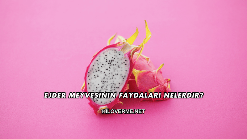 Ejder Meyvesinin Faydaları Nelerdir?