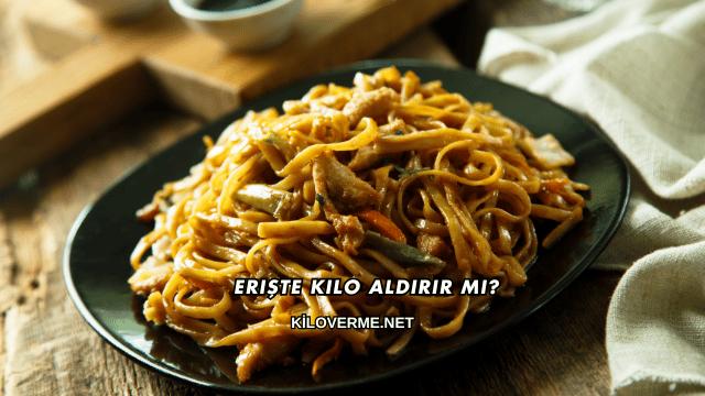 Erişte Kilo Aldırır mı?