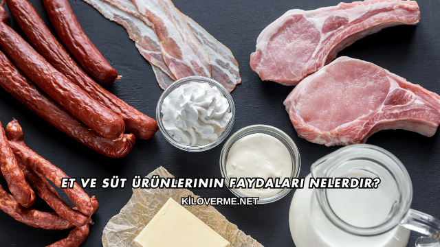 Et ve Süt Ürünlerinin Faydaları Nelerdir?