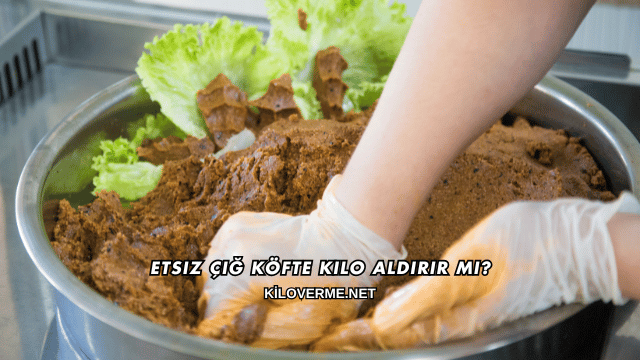 Etsiz Çiğ Köfte Kilo Aldırır mı?