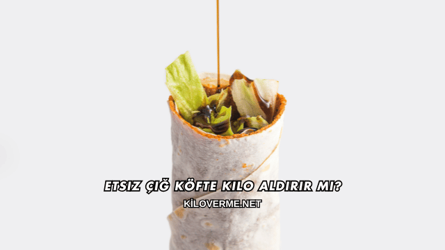 Etsiz Çiğ Köfte Kilo Aldırır mı?
