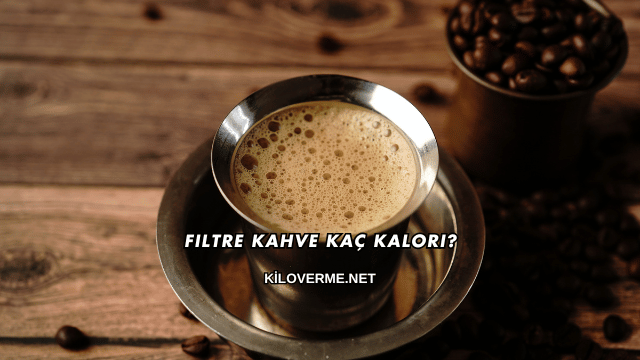 Filtre Kahve Kaç Kalori?