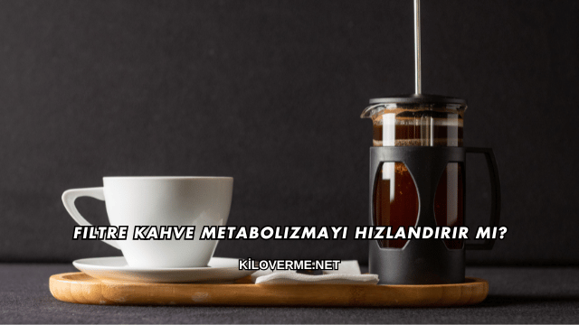 Filtre Kahve Metabolizmayı Hızlandırır mı?