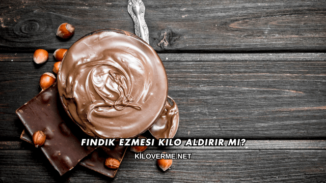 Fındık Ezmesi Kilo Aldırır mı?