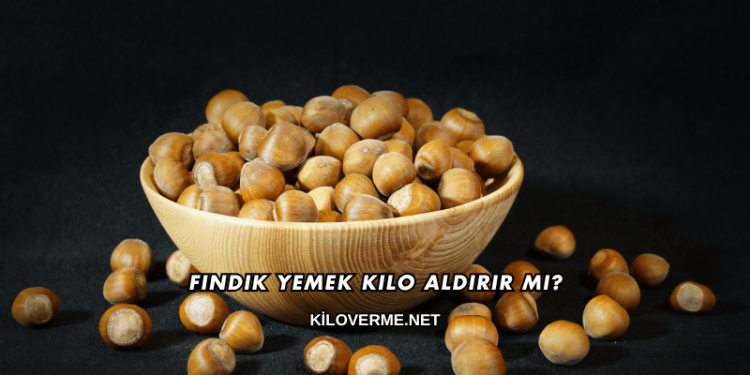 Fındık Yemek Kilo Aldırır mı?