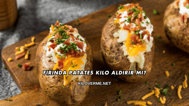 Fırında Patates Kilo Aldırır mı?