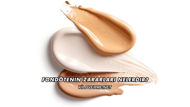Fondötenin Zararları Nelerdir?