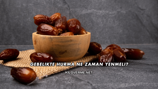 Gebelikte Hurma Ne Zaman Yenmeli?