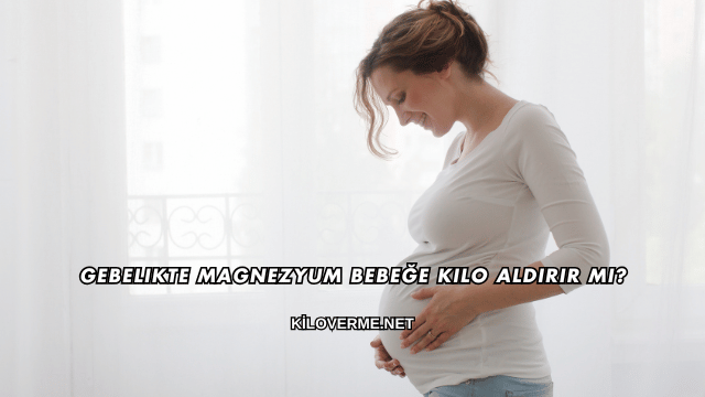 Gebelikte Magnezyum Bebeğe Kilo Aldırır mı?