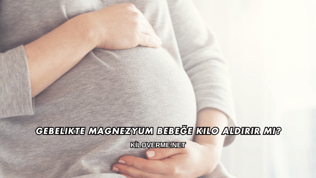 Gebelikte Magnezyum Bebeğe Kilo Aldırır mı?