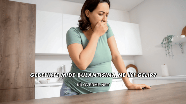 Gebelikte Mide Bulantısına Ne İyi Gelir?
