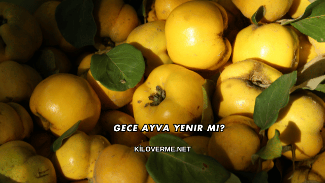 Gece Ayva Yenir mi?