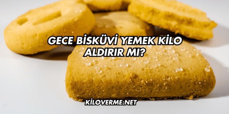 Gece Bisküvi Yemek Kilo Aldırır mı?