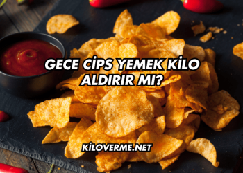 Gece Cips Yemek Kilo Aldırır mı?
