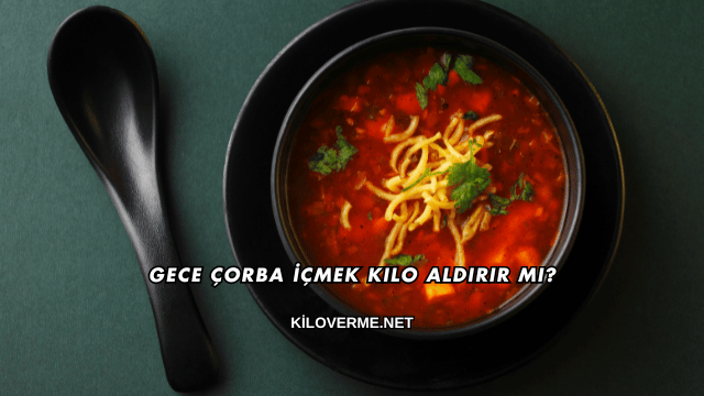 Gece Çorba İçmek Kilo Aldırır mı?