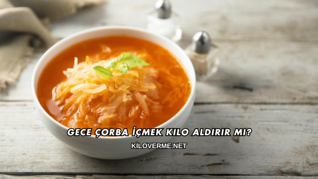 Gece Çorba İçmek Kilo Aldırır mı?