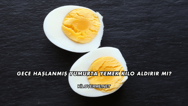 Gece Haşlanmış Yumurta Yemek Kilo Aldırır mı?