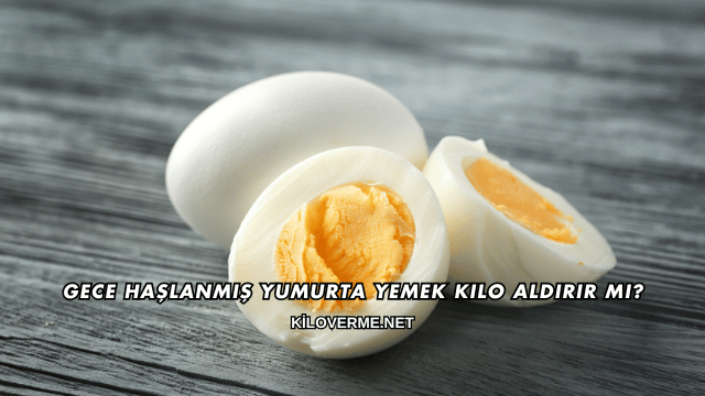 Gece Haşlanmış Yumurta Yemek Kilo Aldırır mı?