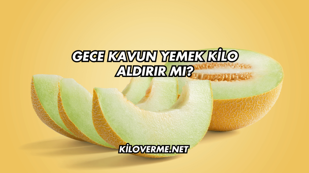 Gece Kavun Yemek Kilo Aldırır mı?