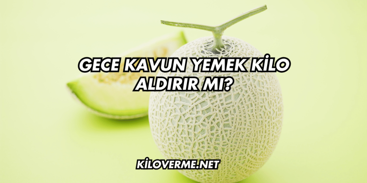 Gece Kavun Yemek Kilo Aldırır mı?