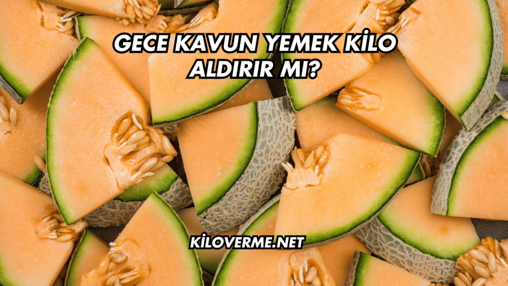 Gece Kavun Yemek Kilo Aldırır mı?