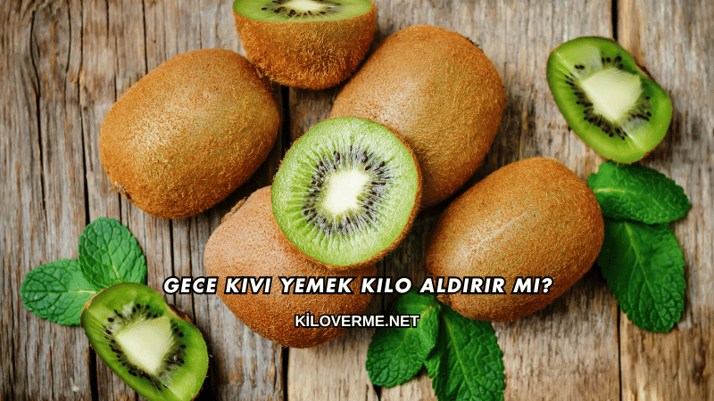 Gece Kivi Yemek Kilo Aldırır mı?