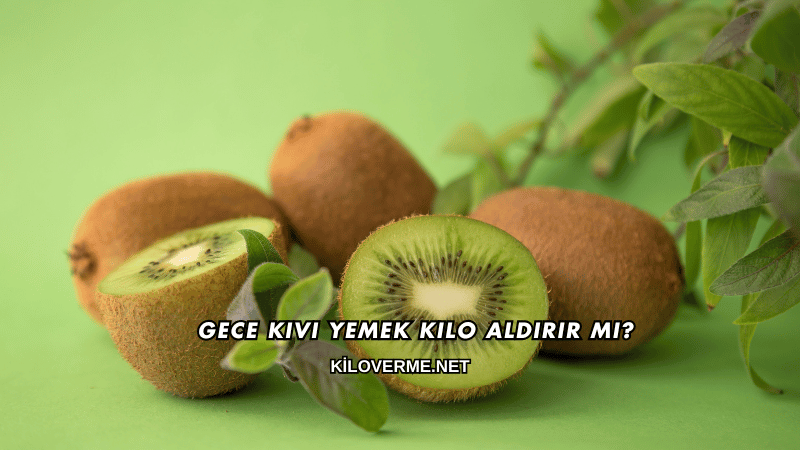 Gece Kivi Yemek Kilo Aldırır mı?