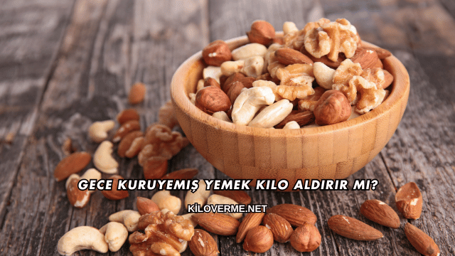 Gece Kuruyemiş Yemek Kilo Aldırır mı?