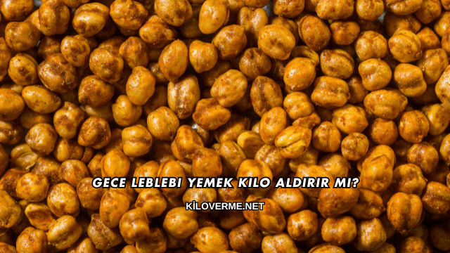Gece Leblebi Yemek Kilo Aldırır mı?