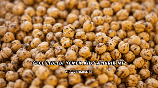 Gece Leblebi Yemek Kilo Aldırır mı?