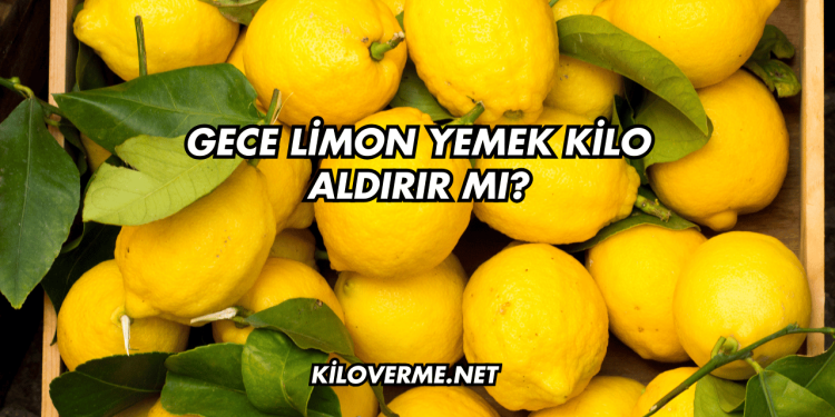 Gece Limon Yemek Kilo Aldırır mı?