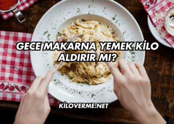 Gece Makarna Yemek Kilo Aldırır mı?