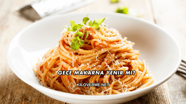 Gece Makarna Yenir mi?