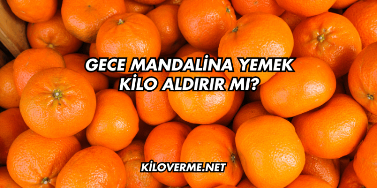 Gece Mandalina Yemek Kilo Aldırır mı?