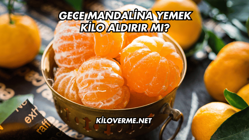 Gece Mandalina Yemek Kilo Aldırır mı?