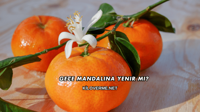 Gece Mandalina Yenir mi?