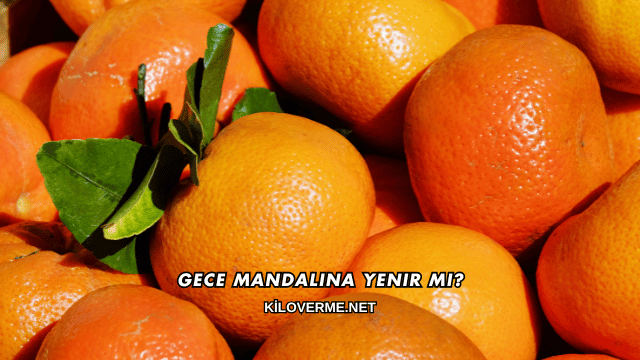 Gece Mandalina Yenir mi?